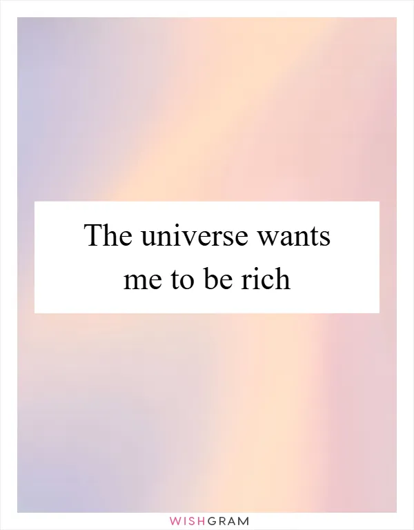 The universe wants me to be rich