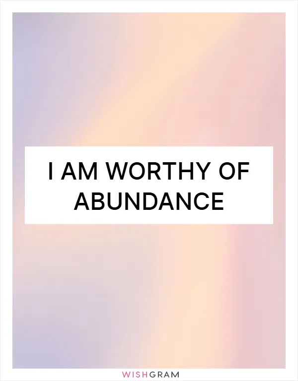 I am worthy of abundance