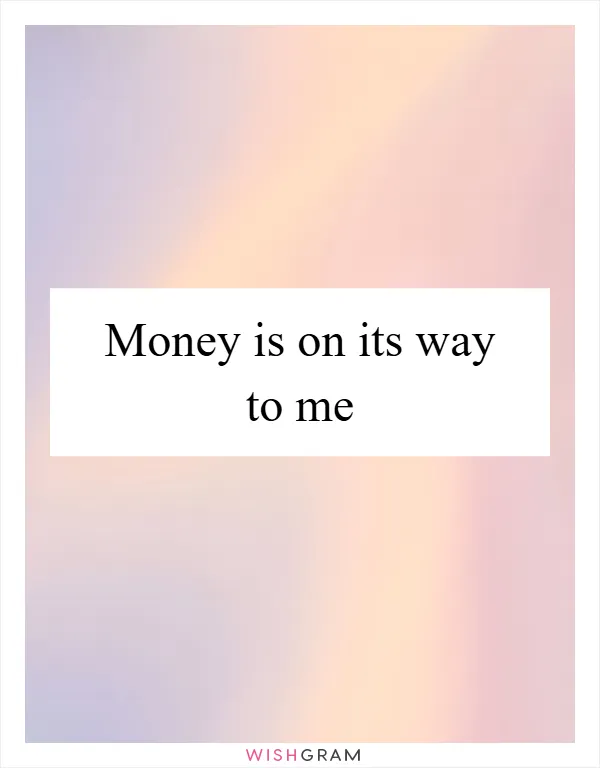 Money is on its way to me