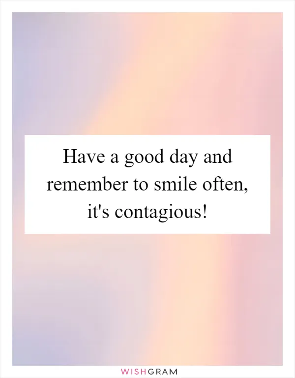Have a good day and remember to smile often, it's contagious!