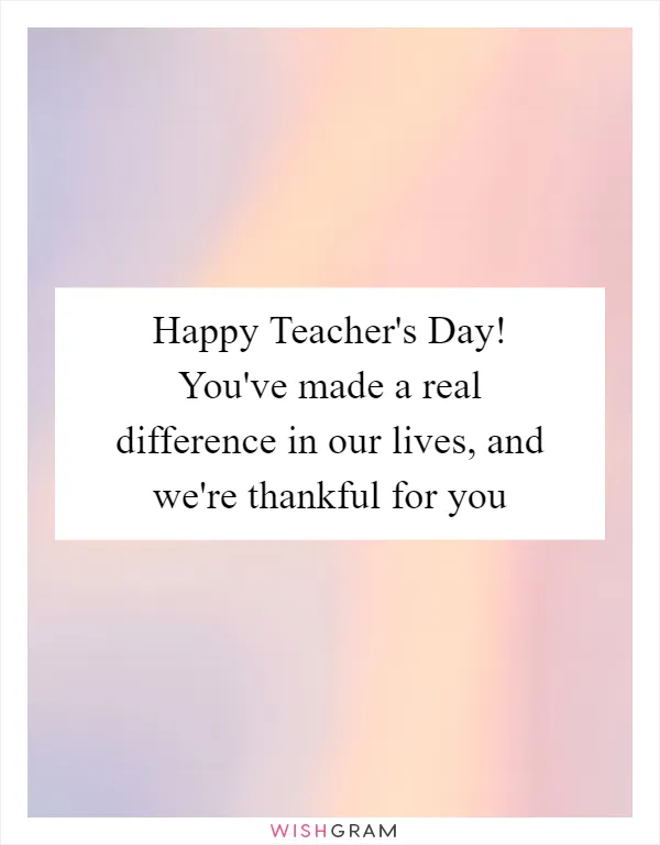 Happy Teacher's Day! You've made a real difference in our lives, and we're thankful for you