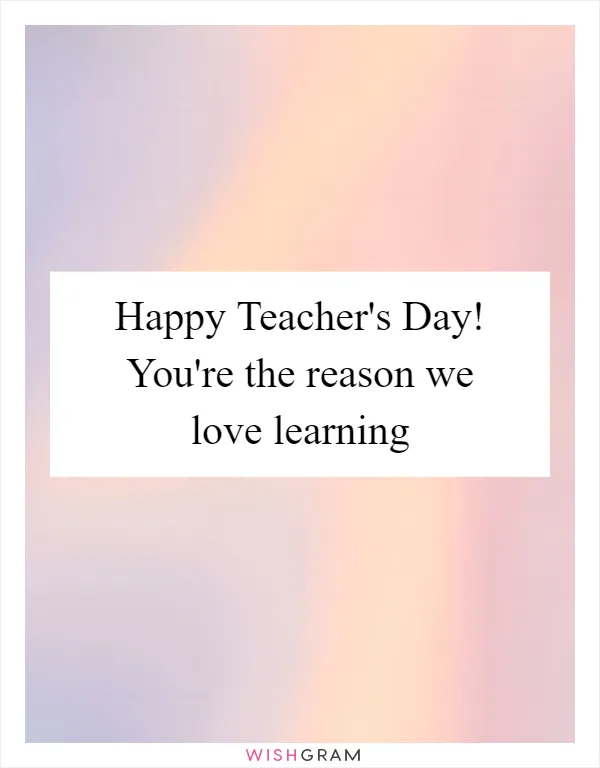 Happy Teacher's Day! You're The Reason We Love Learning | Messages ...