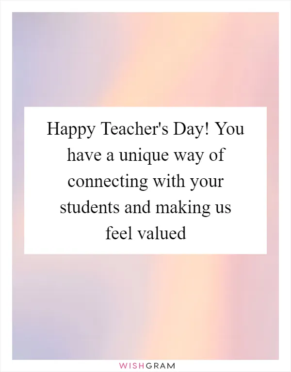 Happy Teacher's Day! You have a unique way of connecting with your students and making us feel valued
