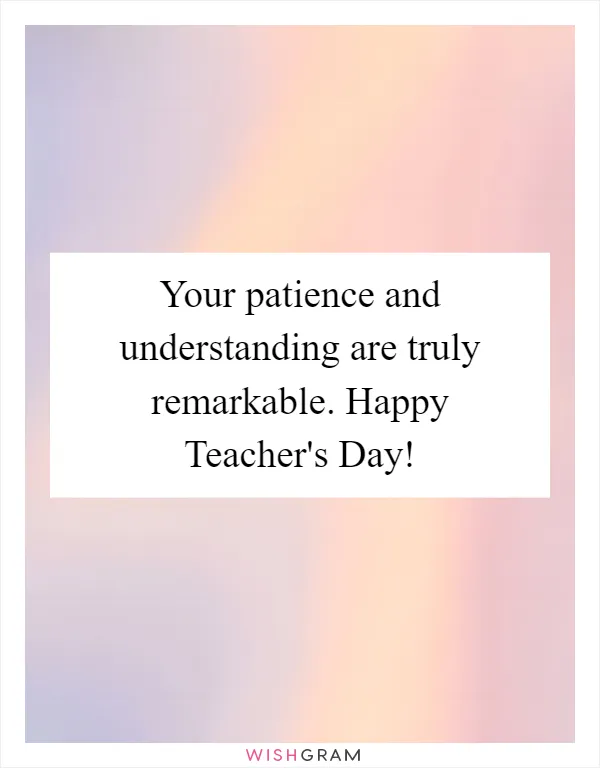 Your patience and understanding are truly remarkable. Happy Teacher's Day!