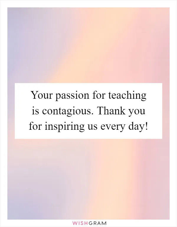 Your passion for teaching is contagious. Thank you for inspiring us every day!