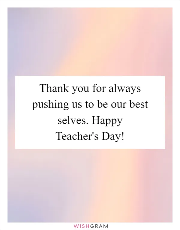 Thank you for always pushing us to be our best selves. Happy Teacher's Day!