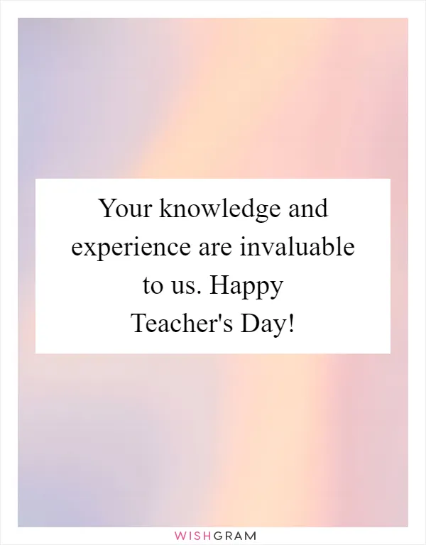 Your knowledge and experience are invaluable to us. Happy Teacher's Day!