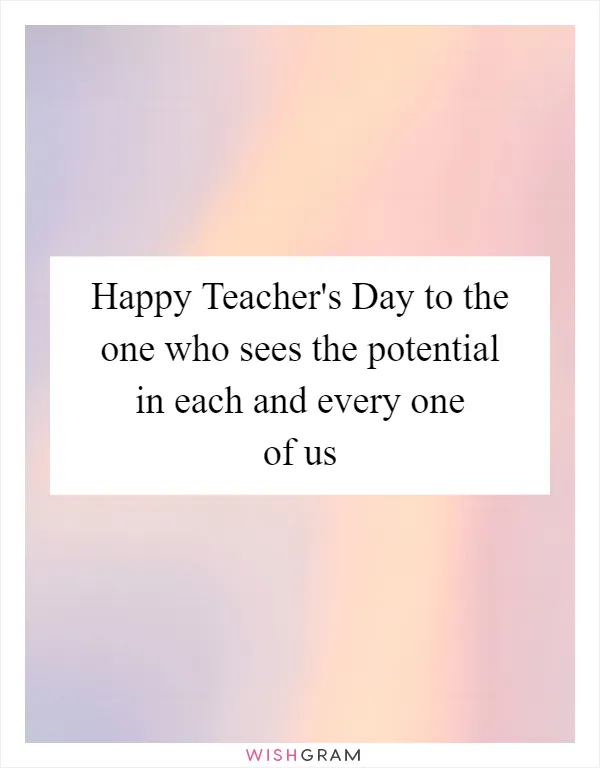 Happy Teacher's Day to the one who sees the potential in each and every one of us