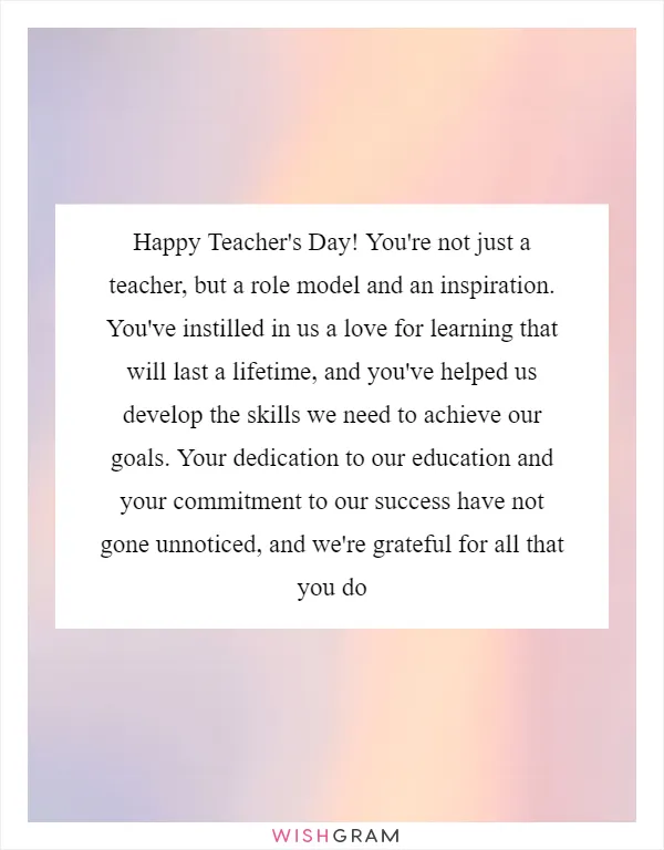 Happy Teacher's Day! You're not just a teacher, but a role model and an inspiration. You've instilled in us a love for learning that will last a lifetime, and you've helped us develop the skills we need to achieve our goals. Your dedication to our education and your commitment to our success have not gone unnoticed, and we're grateful for all that you do