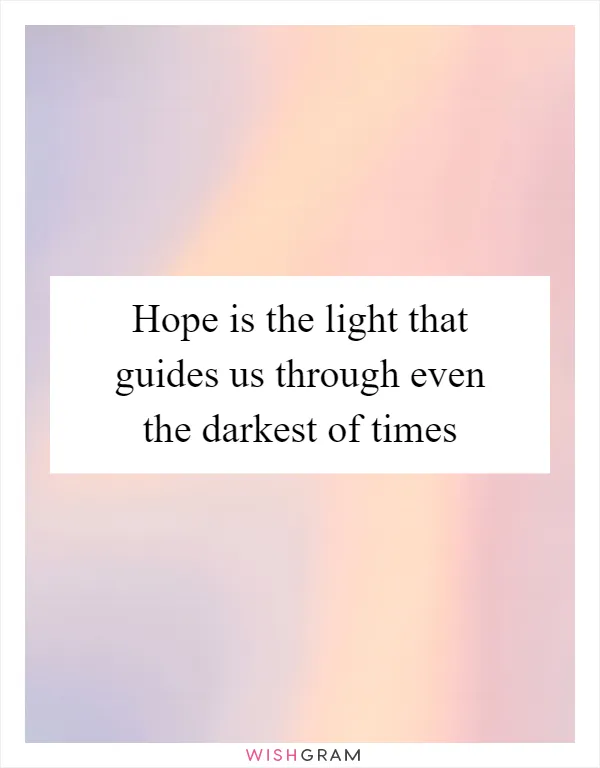 Hope is the light that guides us through even the darkest of times