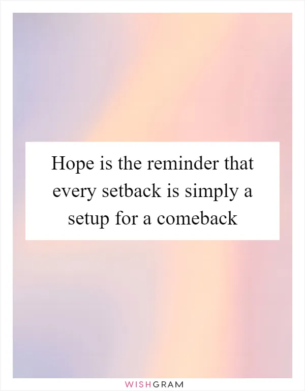 Hope is the reminder that every setback is simply a setup for a comeback