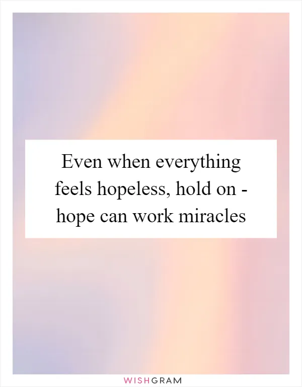 Even when everything feels hopeless, hold on - hope can work miracles