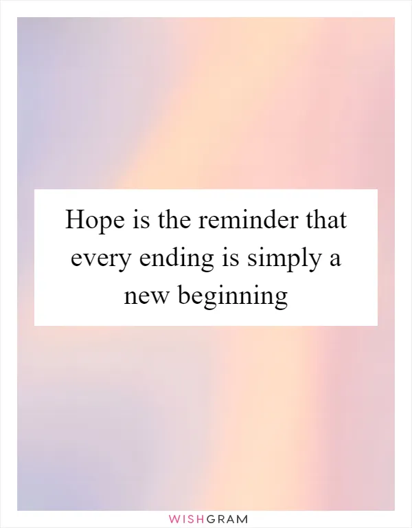 Hope is the reminder that every ending is simply a new beginning