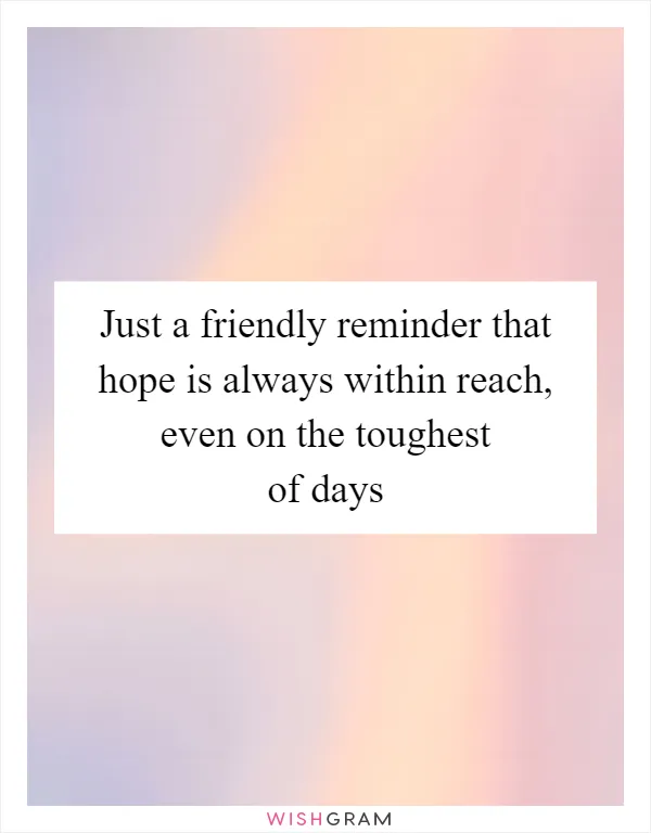 Just a friendly reminder that hope is always within reach, even on the toughest of days