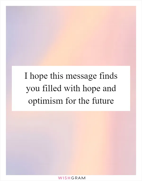 I hope this message finds you filled with hope and optimism for the future