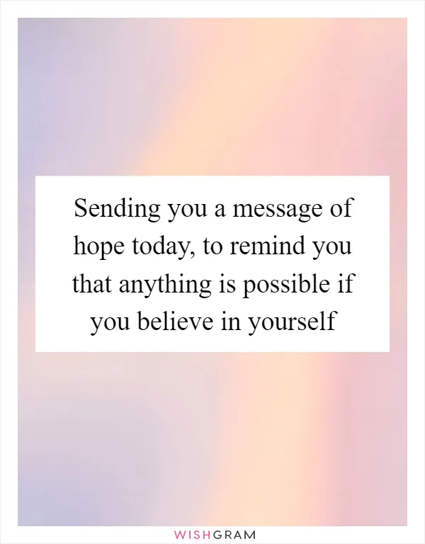 Sending you a message of hope today, to remind you that anything is possible if you believe in yourself