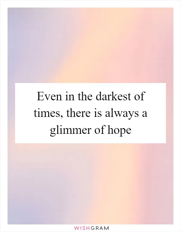 Even in the darkest of times, there is always a glimmer of hope