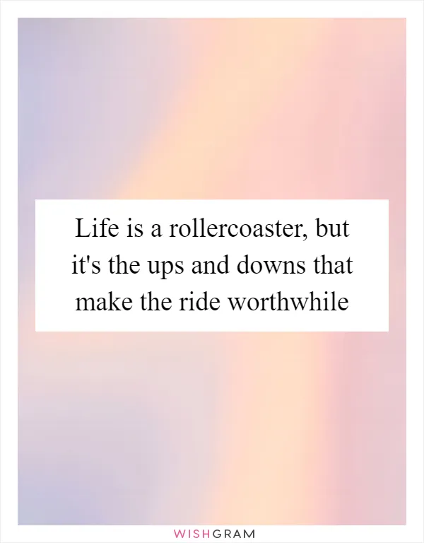 Life is a rollercoaster, but it's the ups and downs that make the ride worthwhile