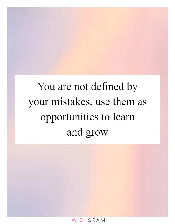 You are not defined by your mistakes, use them as opportunities to learn and grow