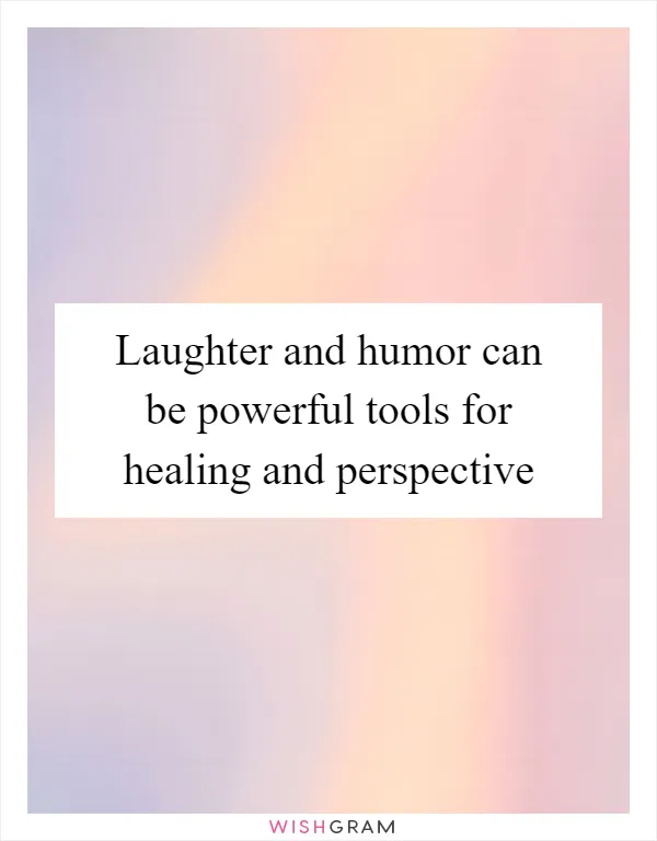 Laughter and humor can be powerful tools for healing and perspective