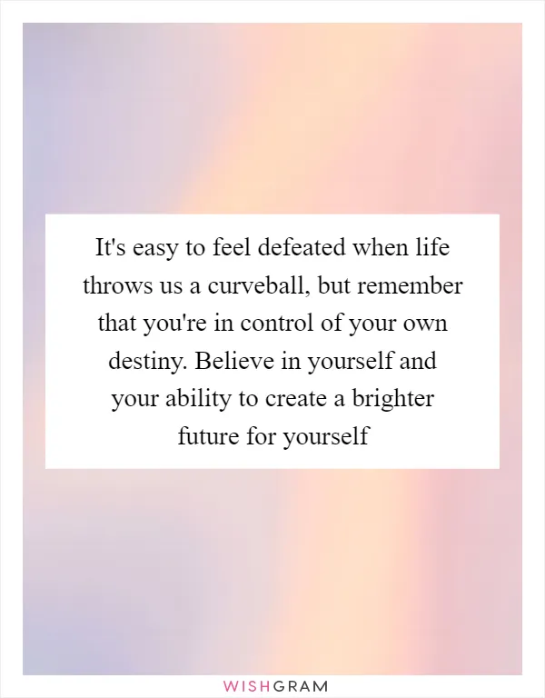 It's easy to feel defeated when life throws us a curveball, but remember that you're in control of your own destiny. Believe in yourself and your ability to create a brighter future for yourself