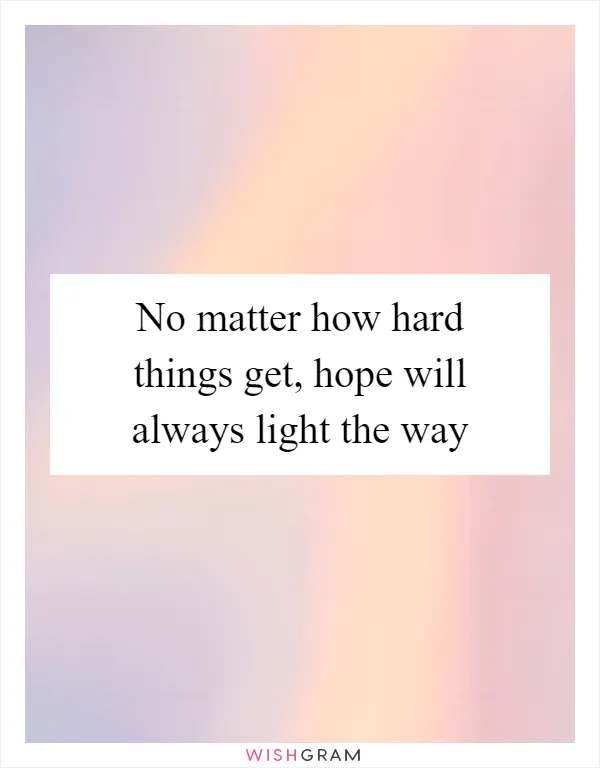 No matter how hard things get, hope will always light the way
