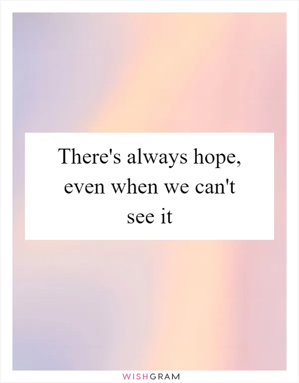 There's always hope, even when we can't see it