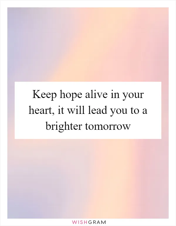 Keep hope alive in your heart, it will lead you to a brighter tomorrow