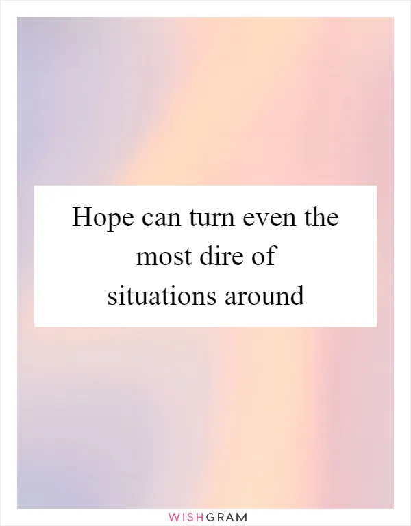 Hope can turn even the most dire of situations around