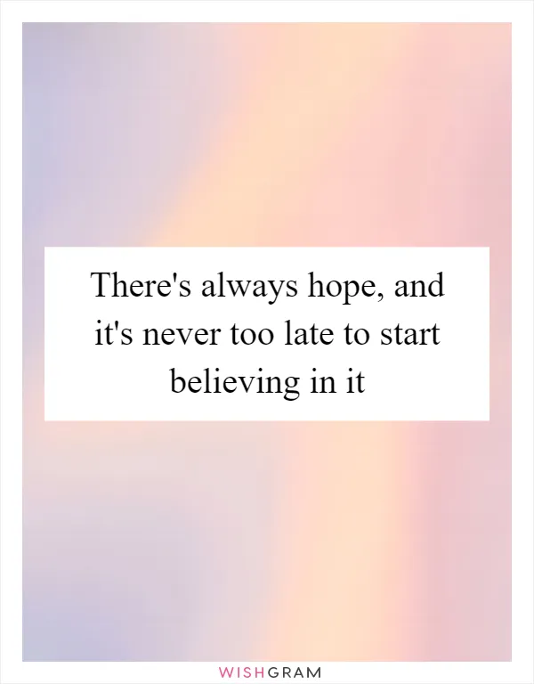 There's always hope, and it's never too late to start believing in it
