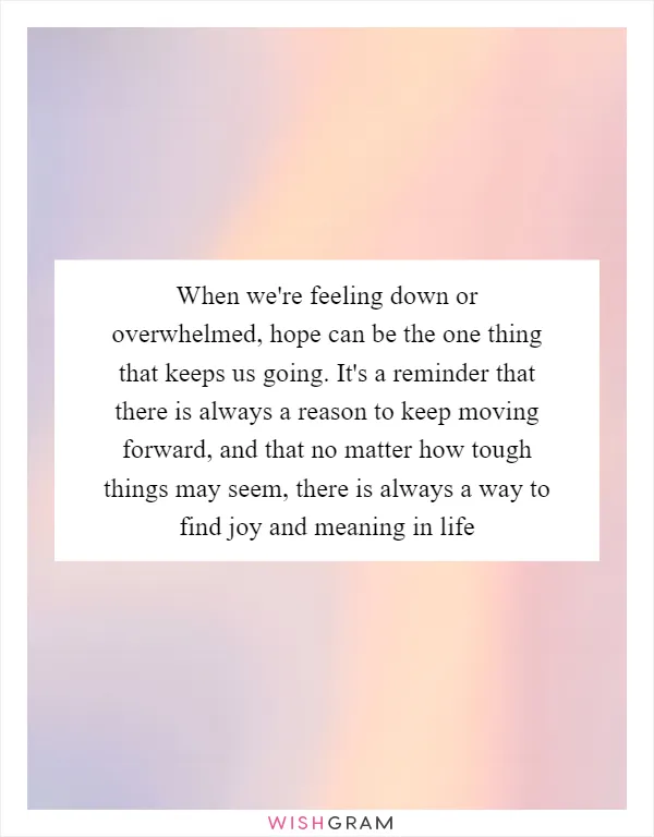 When we're feeling down or overwhelmed, hope can be the one thing that keeps us going. It's a reminder that there is always a reason to keep moving forward, and that no matter how tough things may seem, there is always a way to find joy and meaning in life