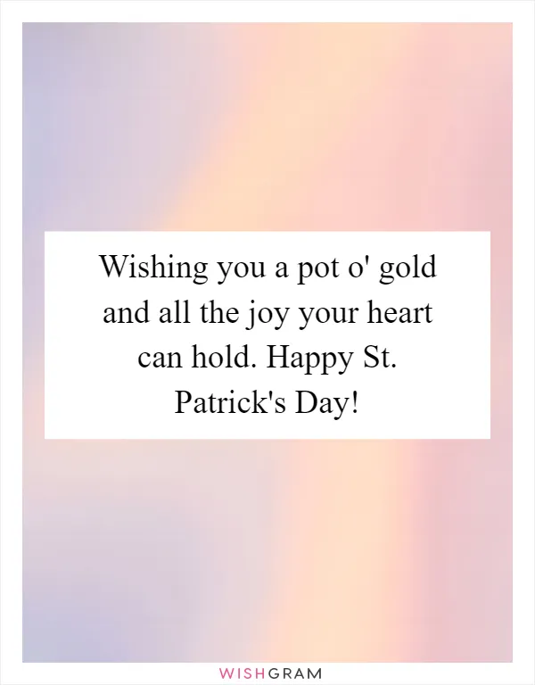 Wishing you a pot o' gold and all the joy your heart can hold. Happy St. Patrick's Day!