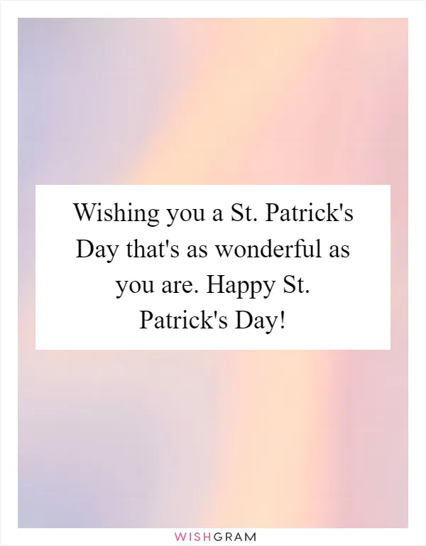 Wishing you a St. Patrick's Day that's as wonderful as you are. Happy St. Patrick's Day!