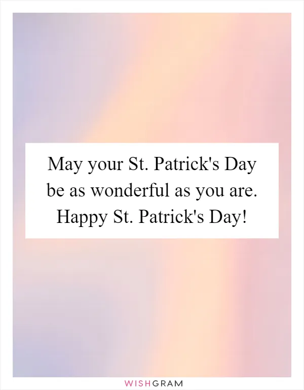 May your St. Patrick's Day be as wonderful as you are. Happy St. Patrick's Day!