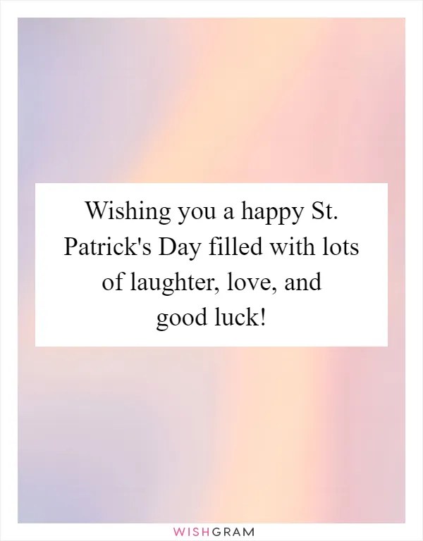 Wishing you a happy St. Patrick's Day filled with lots of laughter, love, and good luck!