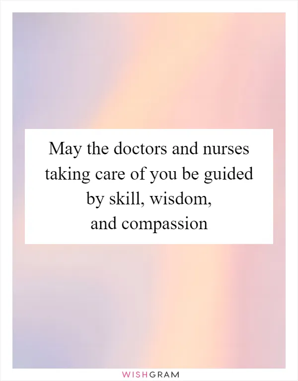 May the doctors and nurses taking care of you be guided by skill, wisdom, and compassion