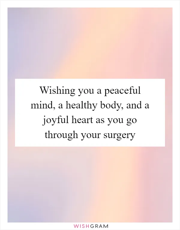 Wishing you a peaceful mind, a healthy body, and a joyful heart as you go through your surgery