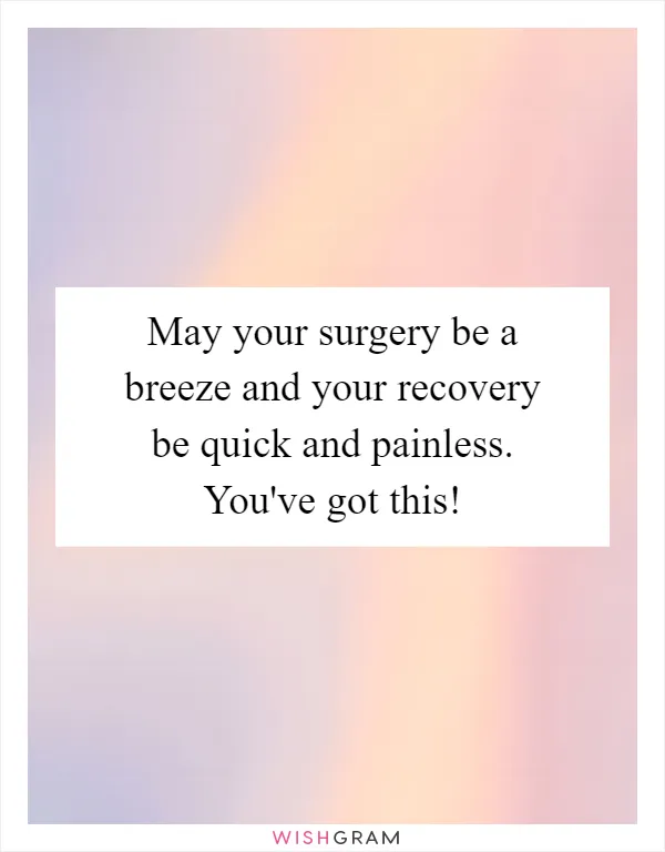 May your surgery be a breeze and your recovery be quick and painless. You've got this!