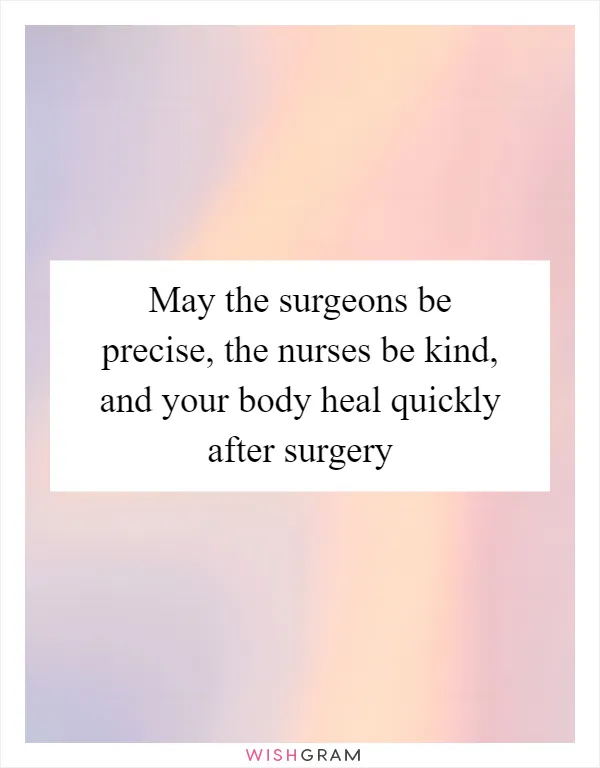 May the surgeons be precise, the nurses be kind, and your body heal quickly after surgery