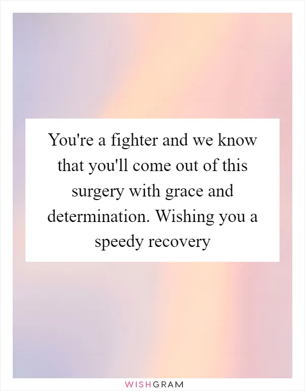 You're a fighter and we know that you'll come out of this surgery with grace and determination. Wishing you a speedy recovery