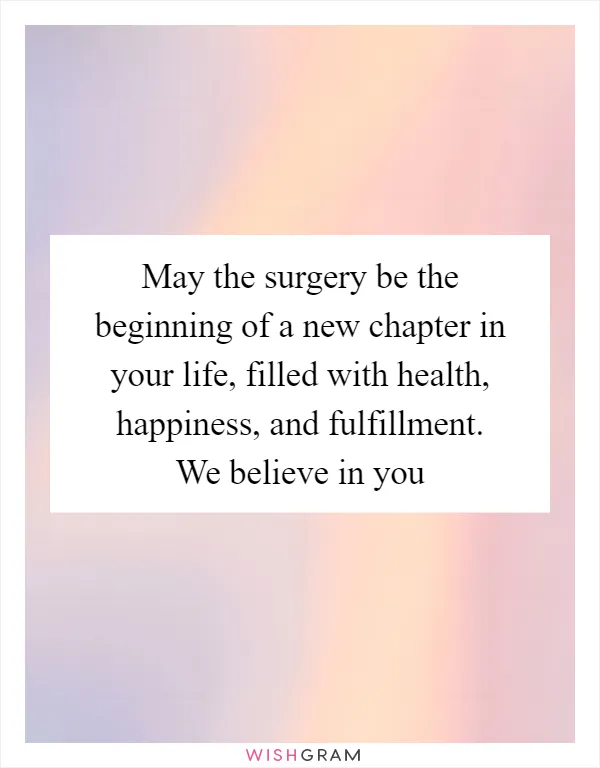 May the surgery be the beginning of a new chapter in your life, filled with health, happiness, and fulfillment. We believe in you