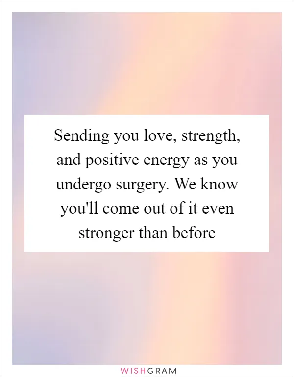 Sending you love, strength, and positive energy as you undergo surgery. We know you'll come out of it even stronger than before