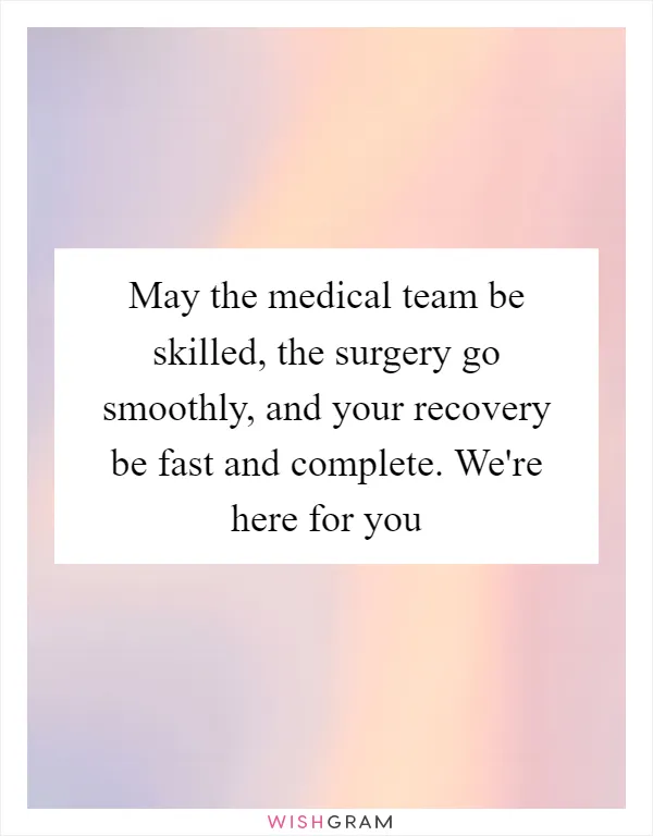 May the medical team be skilled, the surgery go smoothly, and your recovery be fast and complete. We're here for you