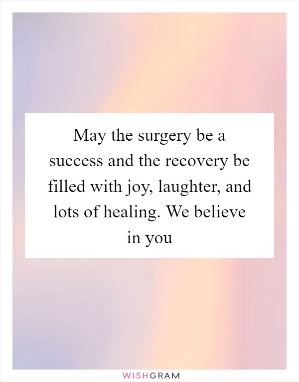 May the surgery be a success and the recovery be filled with joy, laughter, and lots of healing. We believe in you