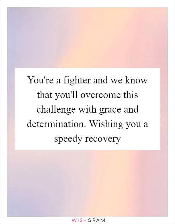 You're a fighter and we know that you'll overcome this challenge with grace and determination. Wishing you a speedy recovery