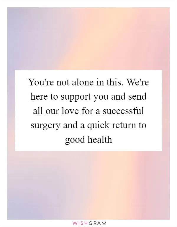 You're not alone in this. We're here to support you and send all our love for a successful surgery and a quick return to good health