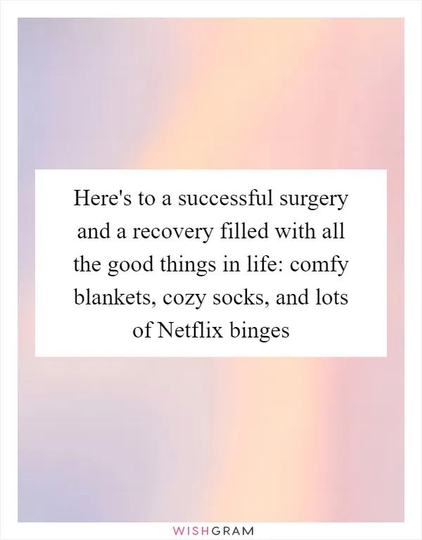 Here's to a successful surgery and a recovery filled with all the good things in life: comfy blankets, cozy socks, and lots of Netflix binges