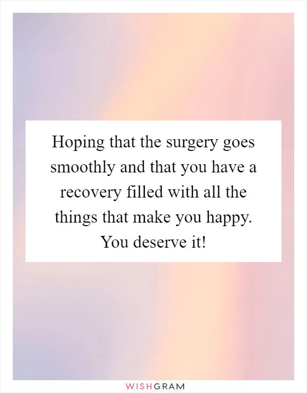 Hoping that the surgery goes smoothly and that you have a recovery filled with all the things that make you happy. You deserve it!