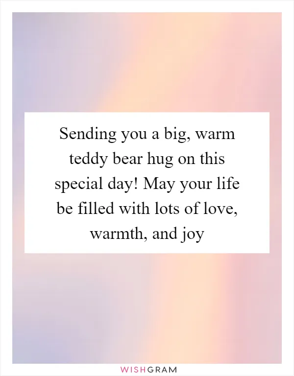 Sending you a big, warm teddy bear hug on this special day! May your life be filled with lots of love, warmth, and joy