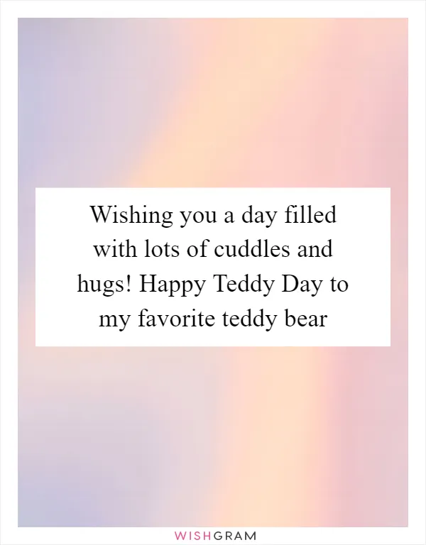 Wishing you a day filled with lots of cuddles and hugs! Happy Teddy Day to my favorite teddy bear